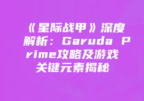 《星际战甲》深度解析：Garuda Prime攻略及游戏关键元素揭秘