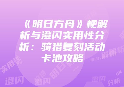《明日方舟》梗解析与澄闪实用性分析：骑猎复刻活动卡池攻略