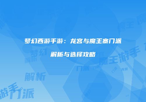 梦幻西游手游：龙宫与魔王寨门派解析与选择攻略