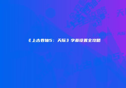《上古卷轴5：天际》字幕设置全攻略