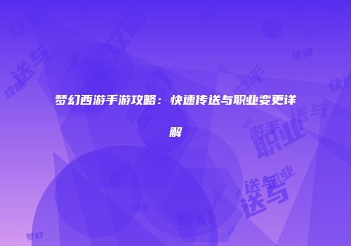 梦幻西游手游攻略：快速传送与职业变更详解