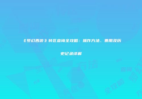 《梦幻西游》转区查询全攻略：操作方法、费用及历史记录详解