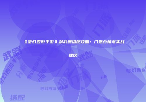 《梦幻西游手游》剑武器搭配攻略：门派分析与实战建议