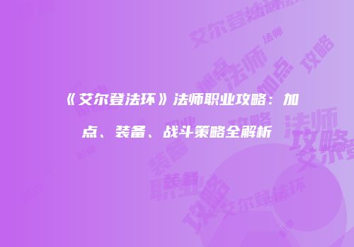 《艾尔登法环》法师职业攻略：加点、装备、战斗策略全解析