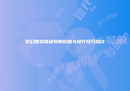 梦幻西游裁缝号的价值与提升技巧探讨