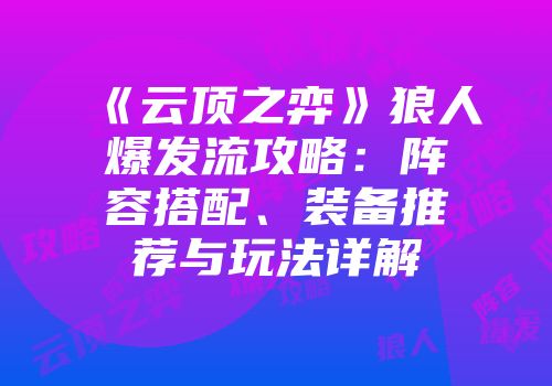 《云顶之弈》狼人爆发流攻略：阵容搭配、装备推荐与玩法详解
