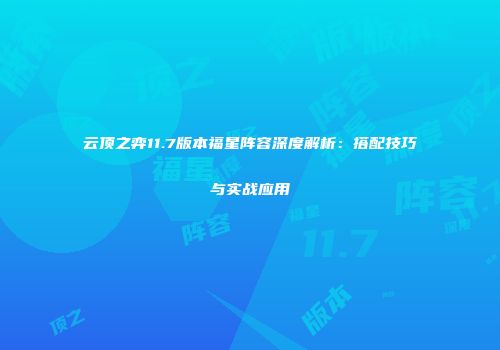 云顶之弈11.7版本福星阵容深度解析：搭配技巧与实战应用