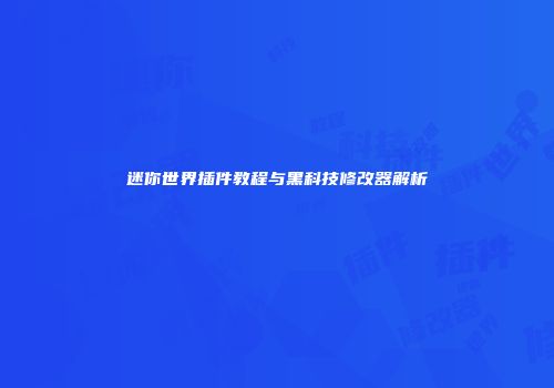 迷你世界插件教程与黑科技修改器解析