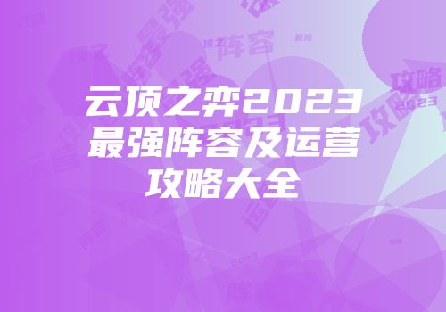 云顶之弈2023最强阵容及运营攻略大全