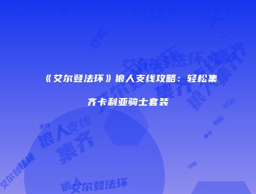 《艾尔登法环》狼人支线攻略：轻松集齐卡利亚骑士套装