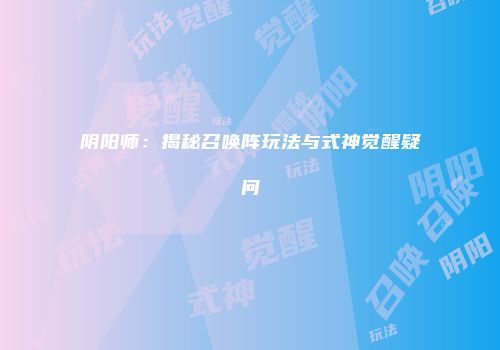 阴阳师：揭秘召唤阵玩法与式神觉醒疑问