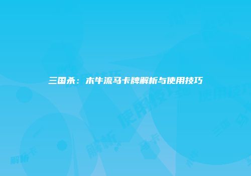 三国杀：木牛流马卡牌解析与使用技巧