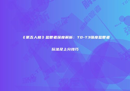 《第五人格》监管者深度解析：T0-T3强度监管者玩法及上分技巧