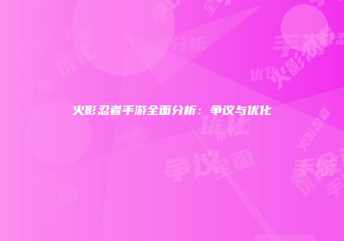 火影忍者手游全面分析：争议与优化