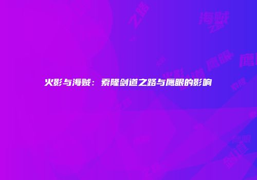 火影与海贼：索隆剑道之路与鹰眼的影响