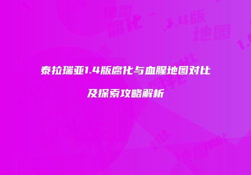 泰拉瑞亚1.4版腐化与血腥地图对比及探索攻略解析