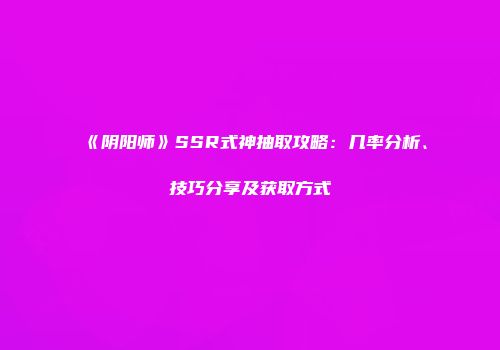 《阴阳师》SSR式神抽取攻略：几率分析、技巧分享及获取方式