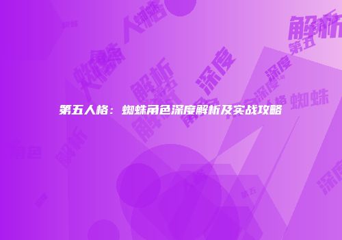 第五人格：蜘蛛角色深度解析及实战攻略