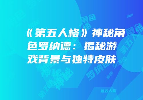 《第五人格》神秘角色罗纳德：揭秘游戏背景与独特皮肤