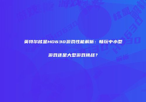 英特尔核显HD630游戏性能解析：畅玩中小型游戏还是大型游戏挑战？