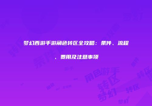 梦幻西游手游角色转区全攻略：条件、流程、费用及注意事项