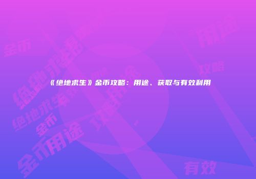 《绝地求生》金币攻略：用途、获取与有效利用