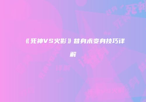 《死神VS火影》替身术变身技巧详解