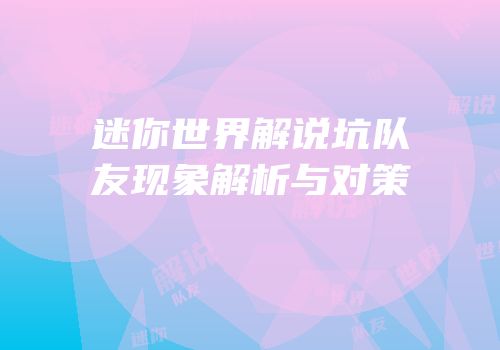 迷你世界解说坑队友现象解析与对策