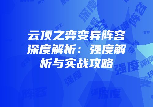 云顶之弈变异阵容深度解析：强度解析与实战攻略