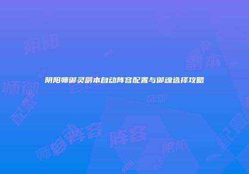 阴阳师御灵副本自动阵容配置与御魂选择攻略