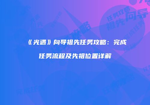 《光遇》向导祖先任务攻略：完成任务流程及先祖位置详解