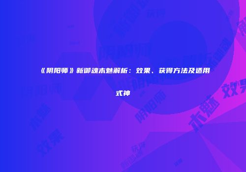 《阴阳师》新御魂木魅解析：效果、获得方法及适用式神
