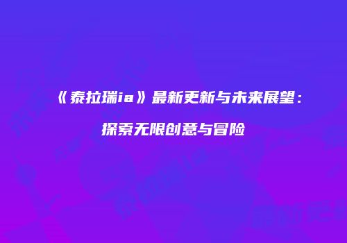 《泰拉瑞ia》最新更新与未来展望：探索无限创意与冒险