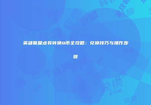 英雄联盟点券转换Q币全攻略：兑换技巧与操作步骤