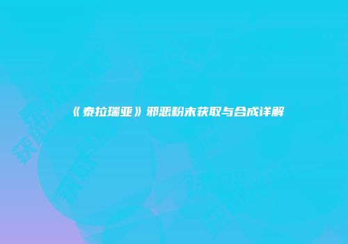 《泰拉瑞亚》邪恶粉末获取与合成详解