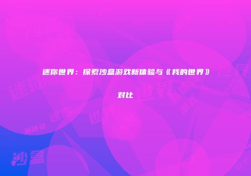 迷你世界：探索沙盒游戏新体验与《我的世界》对比