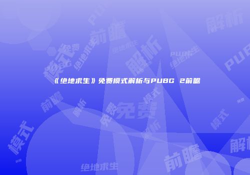 《绝地求生》免费模式解析与PUBG 2前瞻