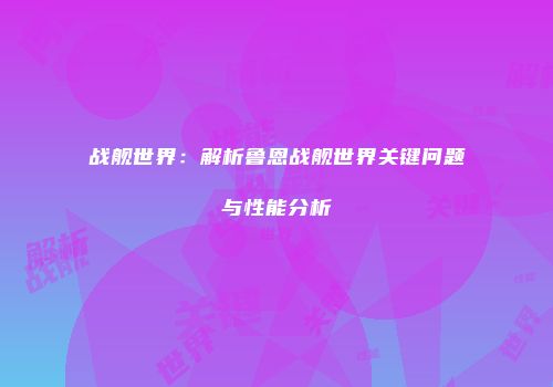 战舰世界：解析鲁恩战舰世界关键问题与性能分析