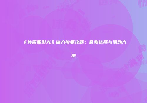 《波西亚时光》体力恢复攻略：食物选择与活动方法