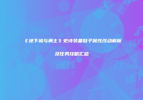 《地下城与勇士》史诗装备鞋子属性改动解析及任务攻略汇总