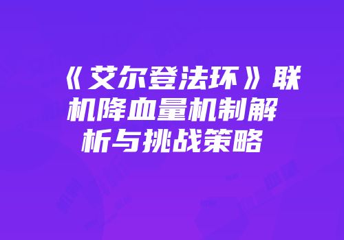 《艾尔登法环》联机降血量机制解析与挑战策略