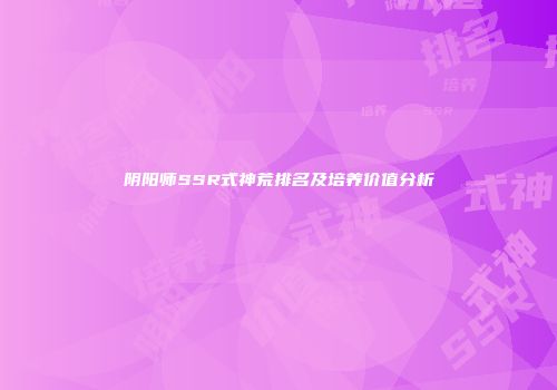 阴阳师SSR式神荒排名及培养价值分析