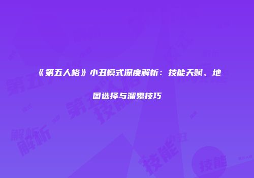 《第五人格》小丑模式深度解析：技能天赋、地图选择与溜鬼技巧