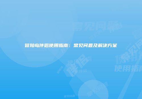 冒险岛伴侣使用指南：常见问题及解决方案