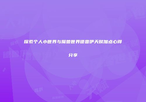 探索个人小世界与魔兽世界德鲁伊天赋加点心得分享