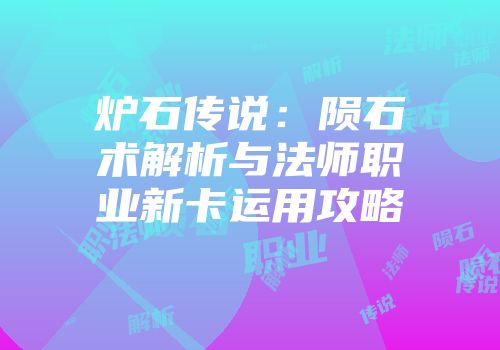 炉石传说：陨石术解析与法师职业新卡运用攻略