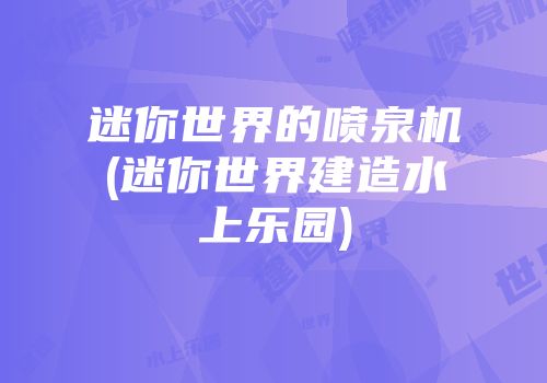 迷你世界的喷泉机(迷你世界建造水上乐园)