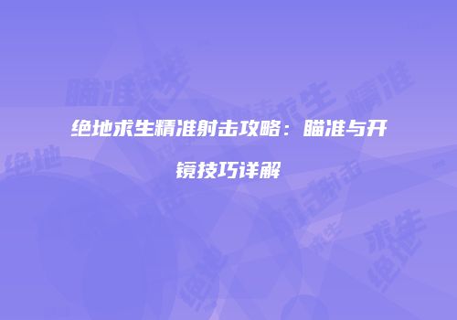 绝地求生精准射击攻略：瞄准与开镜技巧详解