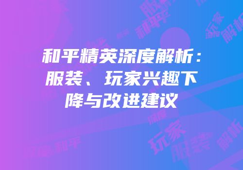 和平精英深度解析：服装、玩家兴趣下降与改进建议