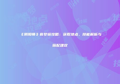 《阴阳师》食梦貘攻略：获取地点、技能解析与搭配建议